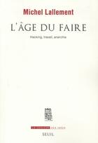 Couverture du livre « L'âge du faire ; hacking, travail, anarchie » de Michel Lallement aux éditions Seuil