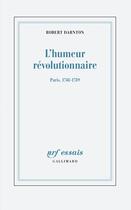 Couverture du livre « L'humeur révolutionnaire : Paris, 1748-1789 » de Robert Darnton aux éditions Gallimard