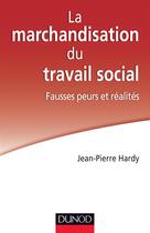 Couverture du livre « La marchandisation du travail social ; fausses peurs et réalités » de Jean-Pierre Hardy aux éditions Dunod