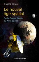 Couverture du livre « Le nouvel âge spatial ; de la guerre froide au New Space » de Xavier Pasco aux éditions Cnrs