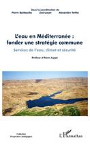 Couverture du livre « L'eau en Méditerranée ; fonder une stratégie commune ; services de l'eau, climat et sécurité » de Pierre Beckouche et Zoe Lucon et Alexandre Talthe aux éditions L'harmattan