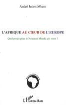 Couverture du livre « L'afrique au coeur de l'europe ; quel projet pour le nouveau monde qui vient ? » de Andre-Julien Mbem aux éditions Editions L'harmattan