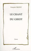 Couverture du livre « Le chant du griot » de Francois Trotet aux éditions Editions L'harmattan