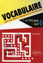 Couverture du livre « Vocabulaire. plus de 100 jeux et quiz pour vous tester et decouvrir le secret des mots » de Jean Lambert aux éditions Ellipses