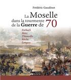 Couverture du livre « La Moselle dans la tourmente de la guerre de 70 » de Frederic Gaudinet aux éditions Gerard Louis