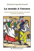 Couverture du livre « Le monde à l'envers : femmes insoumises, femmes violentes, maris battus en Lorraine, au XVIIIe siècle » de Marie-Jose Laperche-Fournel aux éditions Beaurepaire