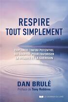 Couverture du livre « Respire, tout simplement ; explorer l'infini potentiel du souffle pour favoriser la vitalité et la guérison » de Dan Brule aux éditions Courrier Du Livre