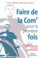 Couverture du livre « Faire de la Com' pour la première fois : Apprenez à bien gérer vos dossiers de communication » de Jean-Marc Manusardi aux éditions Organisation