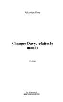 Couverture du livre « Changez davy, refaites le monde » de Sebastien Davy aux éditions Editions Le Manuscrit