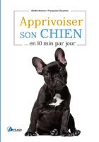 Couverture du livre « Apprivoiser son chien... en 10 min par jour » de Elodie Martins et Françoise Claustres aux éditions Artemis