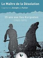 Couverture du livre « Le maître de la désolation ; 35 ans aux îles Kerguelen, 1860-1895 » de Joseph J. Fuller aux éditions Ginkgo