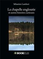 Couverture du livre « La chapelle engloutie et autres histoires curieuses » de Sebastien Lambert aux éditions Kobo By Fnac