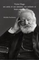 Couverture du livre « Victor Hugo ; ses amis et ses amours, ses enfants et leurs amours » de Michele Laure Duchemin aux éditions Akfg