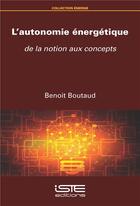 Couverture du livre « L'autonomie énergétique : de la notion aux concepts » de Benoit Boutaud aux éditions Iste