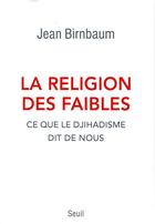 Couverture du livre « La religion des faibles ; ce que le djihadisme dit de nous » de Jean Birnbaum aux éditions Seuil