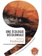 Couverture du livre « Une écologie décoloniale ; penser l'écologie depuis le monde caribéen » de Malcom Ferdinand aux éditions Seuil