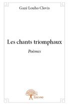 Couverture du livre « Les chants triomphaux » de Gaze Louho Clovis aux éditions Edilivre