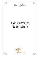 Couverture du livre « Dans le ventre de la baleine » de Pierre Du Bois aux éditions Editions Edilivre