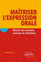 Couverture du livre « Maîtriser l'expression orale ; réussir ses examens, concours et entretiens » de Vincent Manresa aux éditions Ellipses