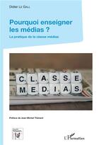 Couverture du livre « Pourquoi enseigner les médias ? la pratique de la classe médias » de Didier Le Gall aux éditions L'harmattan