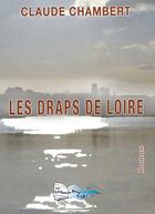 Couverture du livre « Les draps de Loire » de Claude Chambert aux éditions Bord Du Lot