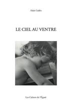 Couverture du livre « Le ciel au ventre » de Alain Cadeo aux éditions Cahiers De L'egare