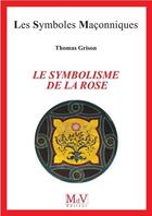 Couverture du livre « Les symboles maçonniques Tome 98 : le symbolisme de la rose » de Thomas Grison aux éditions Maison De Vie
