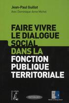 Couverture du livre « Faire vivre le dialogue social dans la fonction publique territoriale » de Jean-Paul Guillot aux éditions Editions De L'atelier