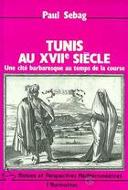 Couverture du livre « Tunis au xvii siècle ; une cité barbaresque au temps de la course » de Paul Sebag aux éditions L'harmattan