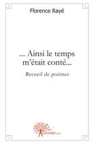 Couverture du livre « ... ainsi le temps m'etait conte... - recueil de poemes » de Raye Florence aux éditions Edilivre