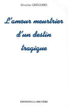 Couverture du livre « AMOUR MEURTRIER D'N DESTIN TRAGIQUE » de Gregoire Severine aux éditions La Bruyere