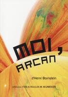Couverture du livre « Moi, Arcan » de Henri Bornstein aux éditions Theatrales