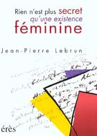 Couverture du livre « Rien n'est plus secret qu'une existence féminine » de Jean-Pierre Lebrun aux éditions Eres