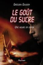 Couverture du livre « Le goût du sucre ; une heure en enfer » de Gregory Goudon aux éditions Normant