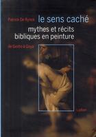 Couverture du livre « Le sens caché ; mythes et récits bibliques en peinture ; de Giotto à Goya » de De Rynck Patrick aux éditions Ludion