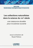 Couverture du livre « Les collections naturalistes dans la science du XXIe siècle : une ressource durable pour une science ouverte » de Roseli Pellens aux éditions Iste