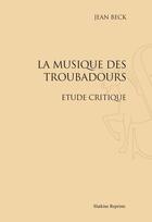 Couverture du livre « La musique des troubadours ; étude critique » de Jean Beck aux éditions Slatkine Reprints