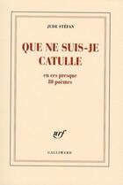 Couverture du livre « Que ne suis-je Catulle ; en ces presque 80 poèmes » de Jude Stefan aux éditions Gallimard