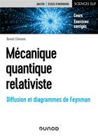 Couverture du livre « Mécanique quantique relativiste : diffusion et diagrammes de Feynman » de Benoit Clement aux éditions Dunod