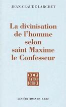 Couverture du livre « La divinisation de l'homme selon saint Maxime le Confesseur » de Jean-Claude Larchet aux éditions Cerf