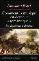 Couverture du livre « Comment la musique est devenue « romantique » ; de Rousseau à Berlioz » de Emmanuel Reibel aux éditions Fayard