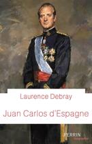 Couverture du livre « Juan Carlos d'Espagne » de Laurence Debray aux éditions Perrin