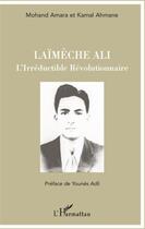 Couverture du livre « Laïmèche Ali ; l'irréductible révolutionnaire » de Kamal Ahmane et Mohand Amara aux éditions L'harmattan