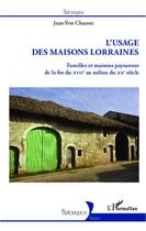 Couverture du livre « L'usage des maisons Lorraines ; familles et maisons paysannes de la fin du XVIIe au milieu du XXe siècle » de Jean-Yves Chauvet aux éditions Editions L'harmattan