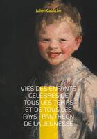 Couverture du livre « Vies des enfants célèbres de tous les temps et de tous les pays : Panthéon de la jeunesse : Voyage au coeur de l'enfance des grands personnages » de Julien Caboche aux éditions Books On Demand