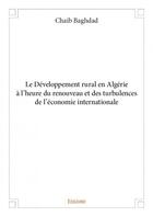 Couverture du livre « Le développement rural en Algérie à l'heure du renouveau et des turbulences de l'économie internationale » de Chaib Baghdad aux éditions Edilivre