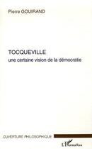 Couverture du livre « Tocqueville - une certaine vision de la democratie » de Pierre Gouirand aux éditions Editions L'harmattan