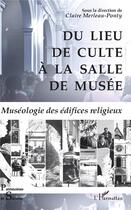 Couverture du livre « Du lieu de culte à la salle de musée ; muséologie des édifices religieux » de Claire Merleau-Ponty aux éditions L'harmattan