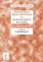 Couverture du livre « Statistique monumentale du département du Cher ; le canton du Châtelet » de Alphonse Bruhot De Kersers aux éditions Aaz Patrimoine