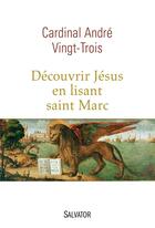 Couverture du livre « Découvrir Jésus en lisant Saint Marc » de Andre Vingt-Trois aux éditions Salvator